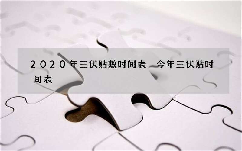 2020年三伏贴敷时间表 今年三伏贴时间表